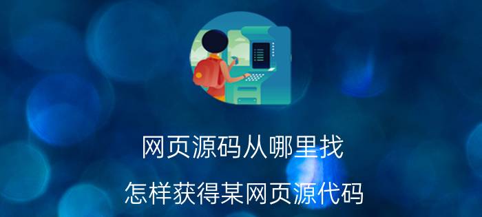 网页源码从哪里找 怎样获得某网页源代码？